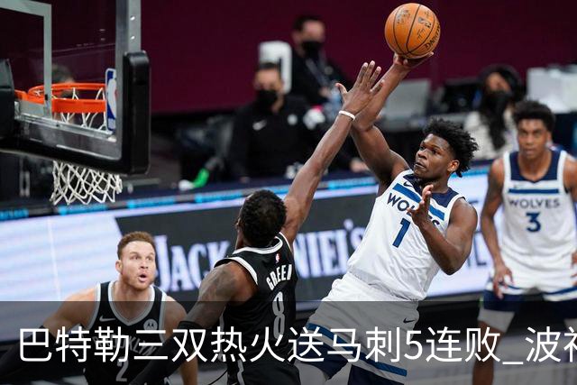 巴特勒三双热火送马刺5连败 波神31分绿军擒鹰